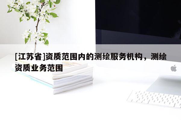 [江蘇省]資質范圍內的測繪服務機構，測繪資質業務范圍