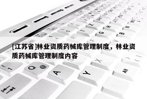 [江蘇省]林業(yè)資質(zhì)藥械庫管理制度，林業(yè)資質(zhì)藥械庫管理制度內(nèi)容