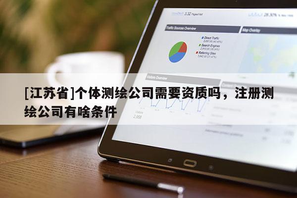 [江蘇省]個體測繪公司需要資質嗎，注冊測繪公司有啥條件