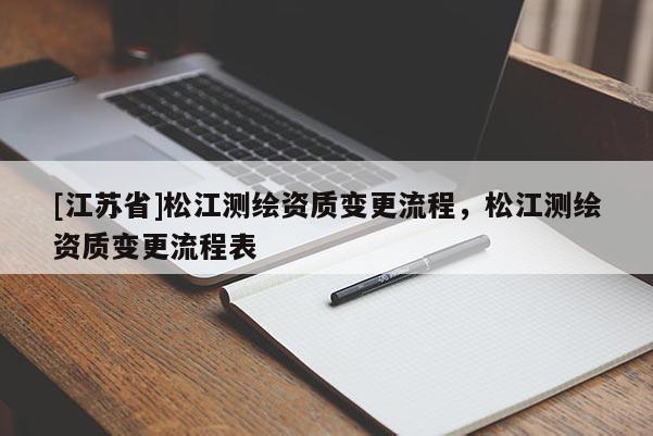 [江蘇省]松江測繪資質變更流程，松江測繪資質變更流程表