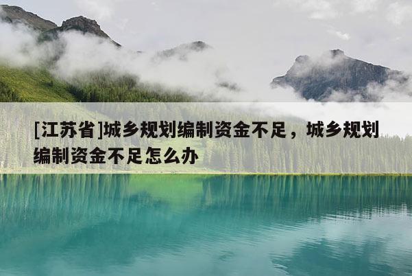 [江蘇省]城鄉規劃編制資金不足，城鄉規劃編制資金不足怎么辦
