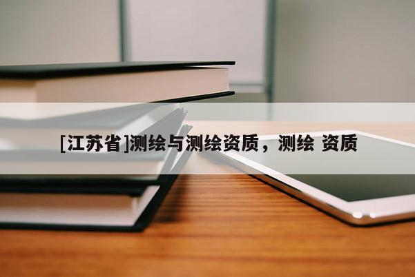 [江蘇省]測繪與測繪資質(zhì)，測繪 資質(zhì)