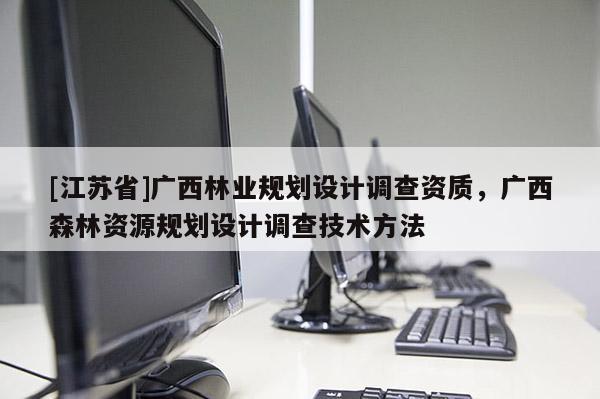 [江蘇省]廣西林業規劃設計調查資質，廣西森林資源規劃設計調查技術方法