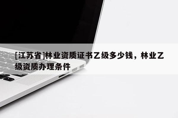 [江蘇省]林業資質證書乙級多少錢，林業乙級資質辦理條件