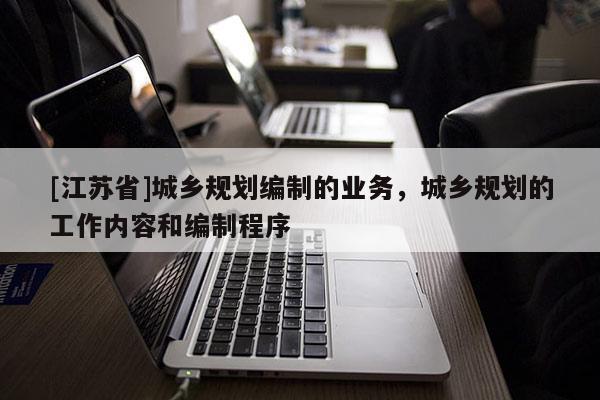 [江蘇省]城鄉規劃編制的業務，城鄉規劃的工作內容和編制程序