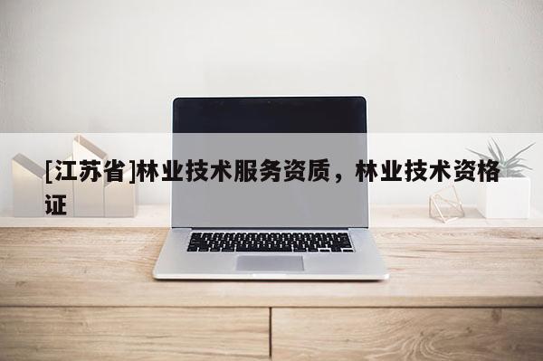[江蘇省]林業技術服務資質，林業技術資格證