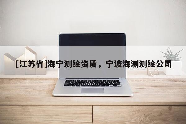 [江蘇省]海寧測(cè)繪資質(zhì)，寧波海測(cè)測(cè)繪公司