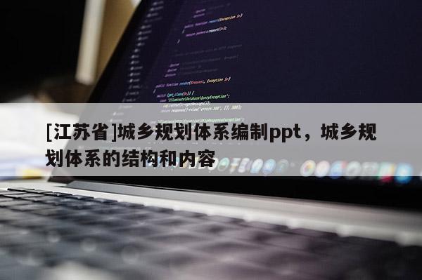 [江蘇省]城鄉(xiāng)規(guī)劃體系編制ppt，城鄉(xiāng)規(guī)劃體系的結(jié)構(gòu)和內(nèi)容