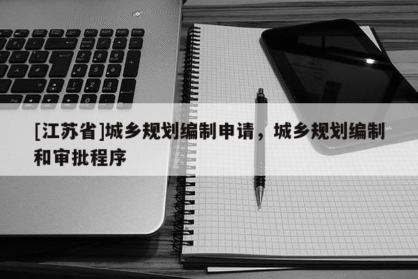 [江蘇省]城鄉規劃編制申請，城鄉規劃編制和審批程序