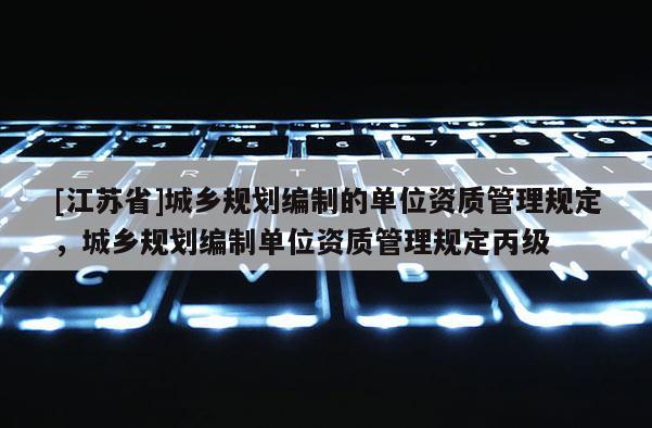 [江蘇省]城鄉規劃編制的單位資質管理規定，城鄉規劃編制單位資質管理規定丙級