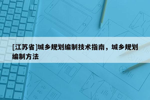 [江蘇省]城鄉(xiāng)規(guī)劃編制技術指南，城鄉(xiāng)規(guī)劃編制方法