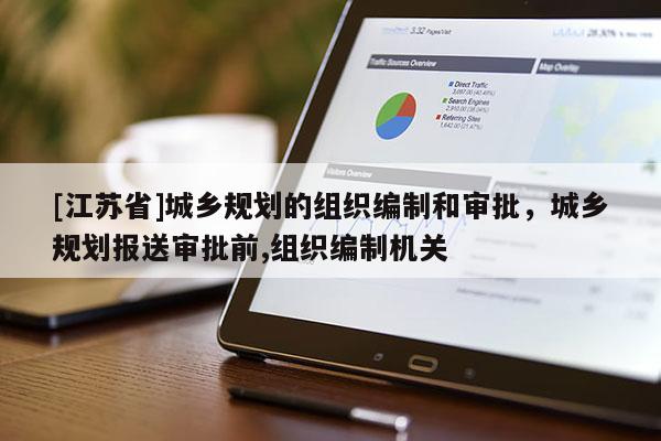 [江蘇省]城鄉(xiāng)規(guī)劃的組織編制和審批，城鄉(xiāng)規(guī)劃報送審批前,組織編制機關(guān)