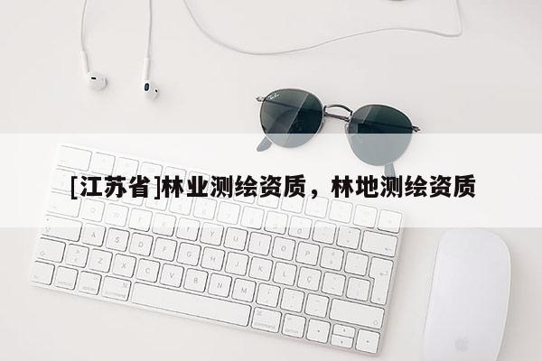 [江蘇省]林業(yè)測繪資質，林地測繪資質