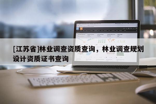 [江蘇省]林業(yè)調(diào)查資質(zhì)查詢，林業(yè)調(diào)查規(guī)劃設計資質(zhì)證書查詢