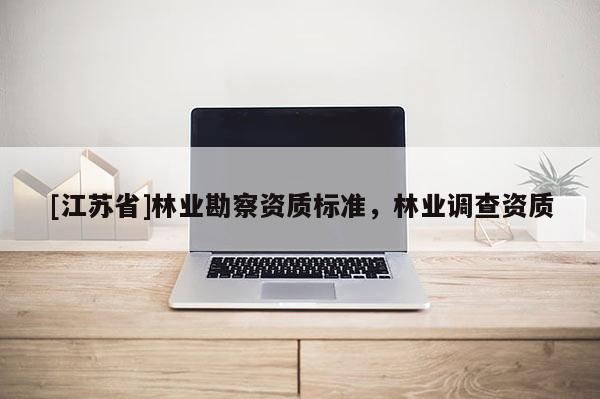 [江蘇省]林業(yè)勘察資質(zhì)標準，林業(yè)調(diào)查資質(zhì)