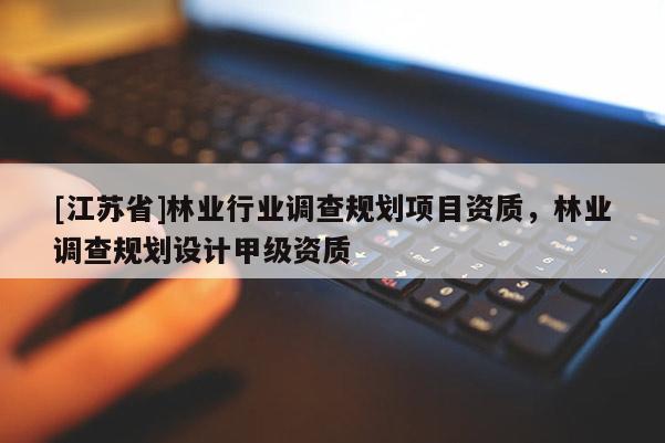 [江蘇省]林業行業調查規劃項目資質，林業調查規劃設計甲級資質