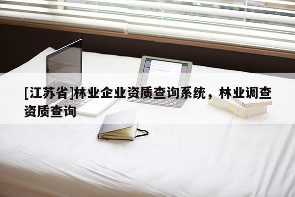 [江蘇省]林業(yè)企業(yè)資質(zhì)查詢系統(tǒng)，林業(yè)調(diào)查資質(zhì)查詢