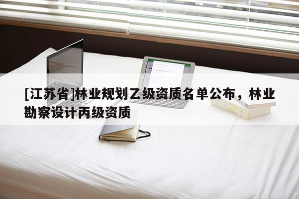 [江蘇省]林業規劃乙級資質名單公布，林業勘察設計丙級資質