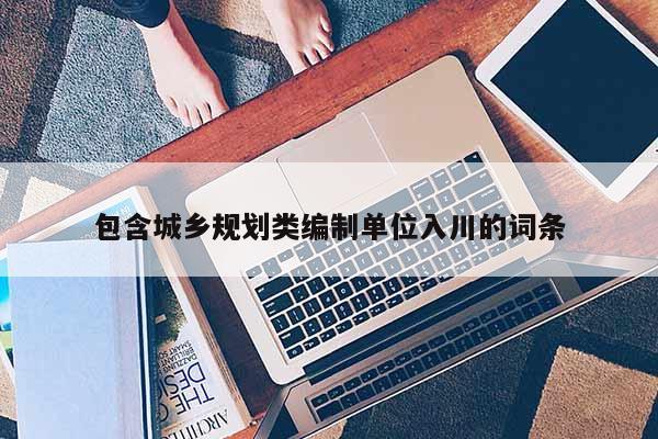包含城鄉規劃類編制單位入川的詞條