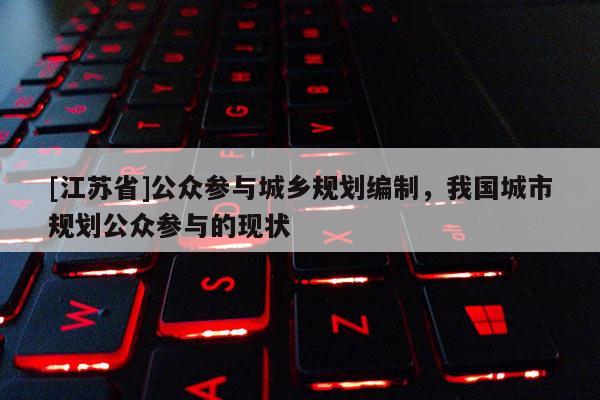 [江蘇省]公眾參與城鄉規劃編制，我國城市規劃公眾參與的現狀