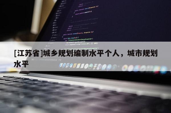[江蘇省]城鄉規劃編制水平個人，城市規劃水平