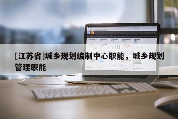 [江蘇省]城鄉規劃編制中心職能，城鄉規劃管理職能