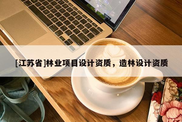 [江蘇省]林業項目設計資質，造林設計資質