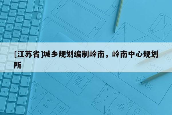 [江蘇省]城鄉(xiāng)規(guī)劃編制嶺南，嶺南中心規(guī)劃所