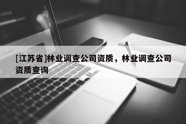 [江蘇省]林業調查公司資質，林業調查公司資質查詢