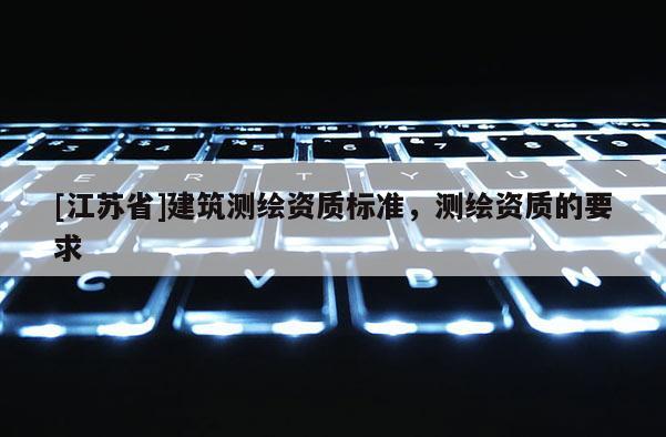 [江蘇省]建筑測繪資質標準，測繪資質的要求