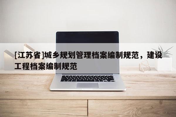 [江蘇省]城鄉規劃管理檔案編制規范，建設工程檔案編制規范