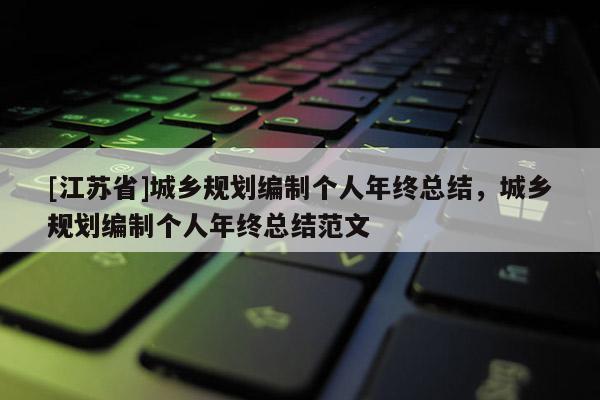 [江蘇省]城鄉規劃編制個人年終總結，城鄉規劃編制個人年終總結范文