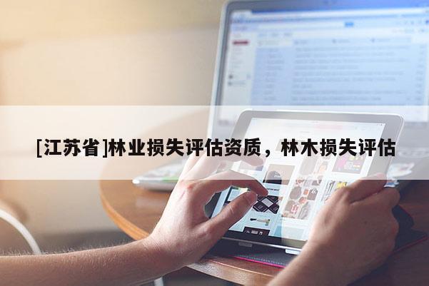 [江蘇省]林業損失評估資質，林木損失評估