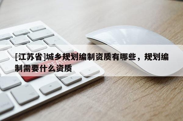 [江蘇省]城鄉規劃編制資質有哪些，規劃編制需要什么資質