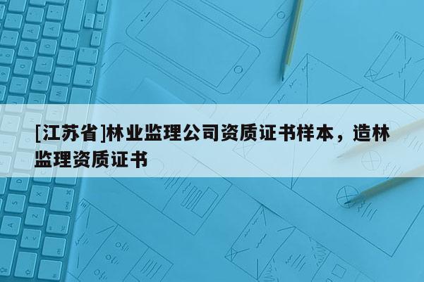 [江蘇省]林業監理公司資質證書樣本，造林監理資質證書