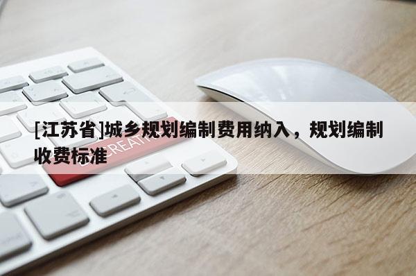[江蘇省]城鄉(xiāng)規(guī)劃編制費用納入，規(guī)劃編制收費標準