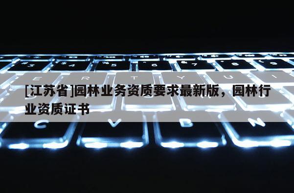 [江蘇省]園林業務資質要求最新版，園林行業資質證書