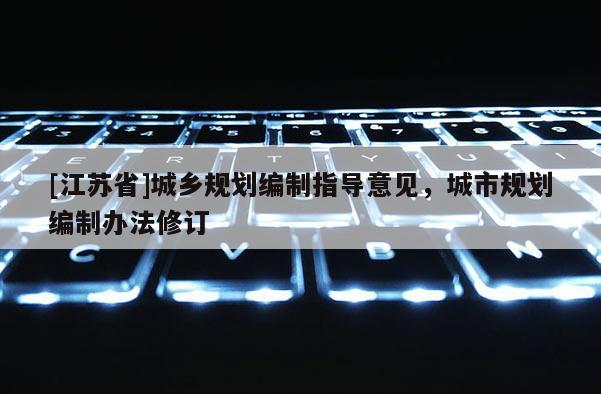 [江蘇省]城鄉(xiāng)規(guī)劃編制指導(dǎo)意見，城市規(guī)劃編制辦法修訂