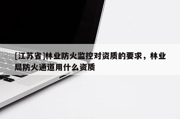 [江蘇省]林業防火監控對資質的要求，林業局防火通道用什么資質