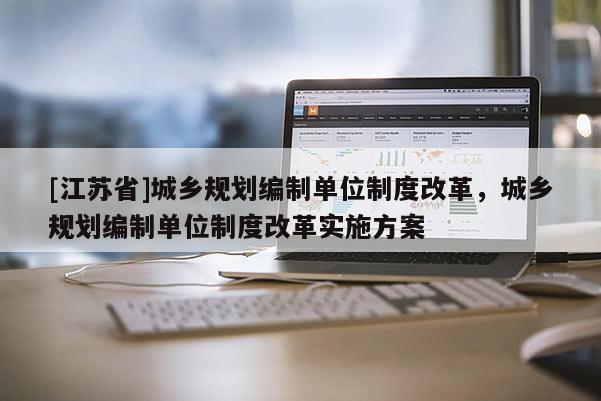 [江蘇省]城鄉規劃編制單位制度改革，城鄉規劃編制單位制度改革實施方案