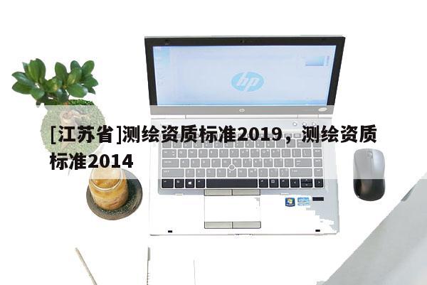 [江蘇省]測繪資質標準2019，測繪資質標準2014