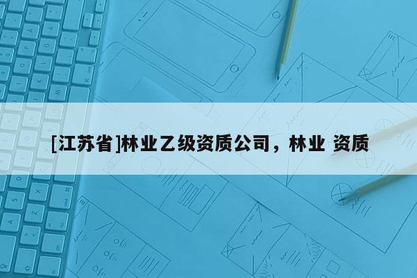 [江蘇省]林業乙級資質公司，林業 資質