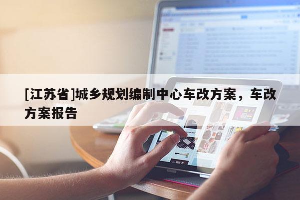 [江蘇省]城鄉(xiāng)規(guī)劃編制中心車(chē)改方案，車(chē)改方案報(bào)告