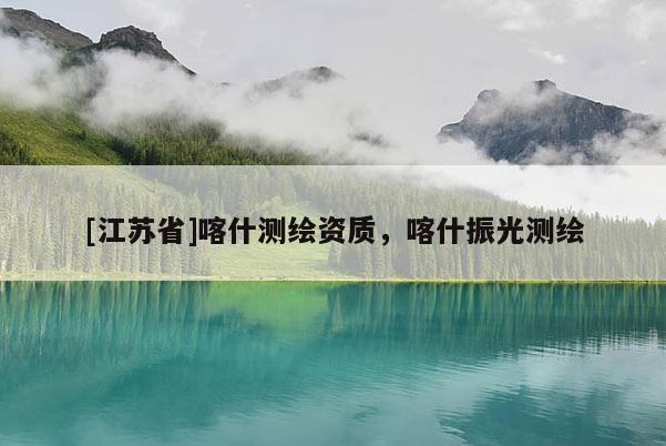 [江蘇省]喀什測繪資質，喀什振光測繪