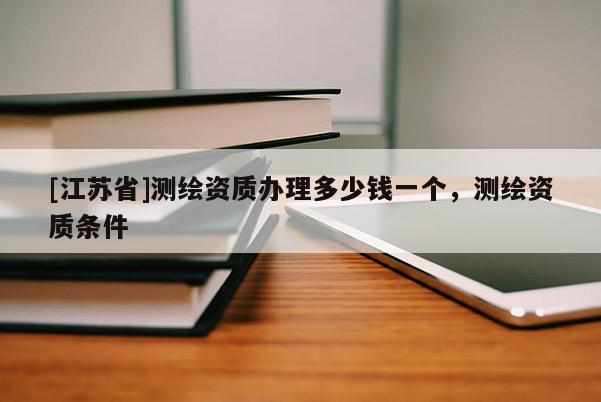 [江蘇省]測繪資質辦理多少錢一個，測繪資質條件