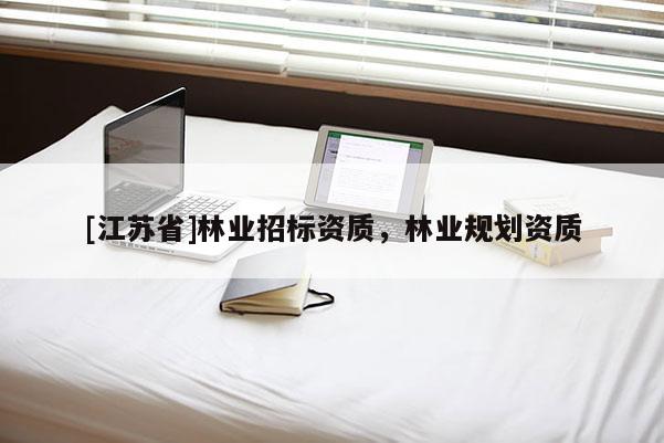 [江蘇省]林業(yè)招標(biāo)資質(zhì)，林業(yè)規(guī)劃資質(zhì)