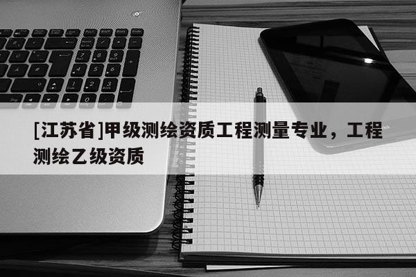 [江蘇省]甲級測繪資質工程測量專業，工程測繪乙級資質