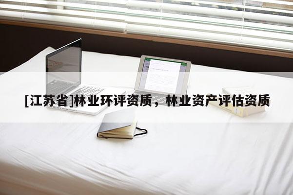 [江蘇省]林業(yè)環(huán)評資質，林業(yè)資產評估資質