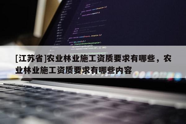 [江蘇省]農業林業施工資質要求有哪些，農業林業施工資質要求有哪些內容