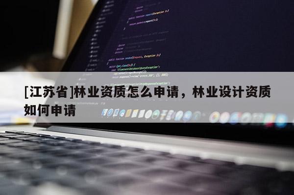 [江蘇省]林業資質怎么申請，林業設計資質如何申請